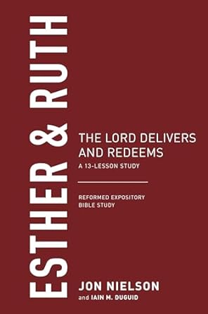 ESTHER & RUTH: THE LORD DELIVERS AND REDEEMS REFORMED EXPOSITORY BIBLE STUDIES
