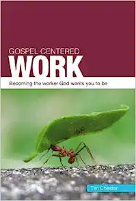 GOSPEL CENTERED WORK BECOMING THE WORKER
