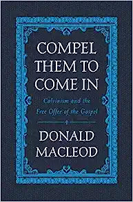 COMPEL THEM TO COME IN CALVINISM & FREE OFFER GOSP
