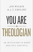 YOU ARE A THEOLOGIAN: AN INVITATION TO KNOW AND LOVE GOD WELL