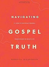 NAVIGATING GOSPEL TRUTH -A GUIDE TO FAITHFULLY READING THE ACCOUNTS OF JESUS'S LIFE