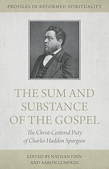PIRS THE SUM AND SUBSTANCE OF THE GOSPEL: THE CHRIST-CENTERED PIETY OF CHARLES HADDON SPURGEON