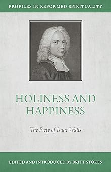 PIRS HOLINESS AND HAPPINESS: THE PIETY OF ISAAC WATTS
