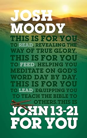 GW FOR YOU 0 JOHN 13-21 FOR YOU: REVEALING THE WAY OF TRUE GLORY JOSH MOODY