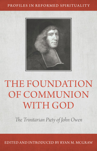 PIRS THE FOUNDATION OF COMMUNION WITH GOD: THE TRINITARIAN PIETY OF JOHN OWEN