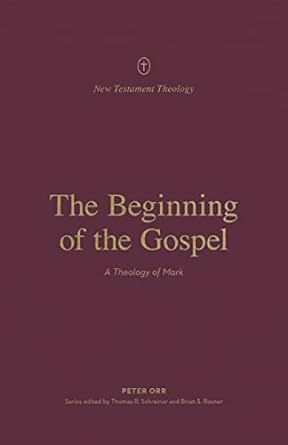 BEGINNING OF THE GOSPEL: A THEOLOGY OF MARK