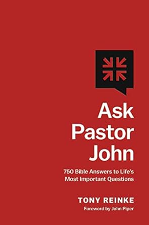 ASK PASTOR JOHN: 750 BIBLE ANSWERS TO LIFE'S MOST IMPORTANT QUESTIONS
