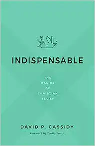 INDISPENSABLE THE BASICS OF CHRISTIAN BELIEF