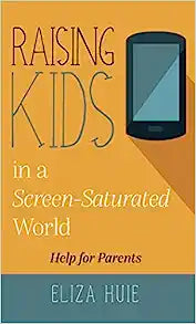 RAISING KIDS IN A SCREEN0SATURATED WORLD