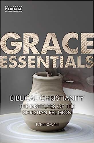 GRACE ESSENTIALS BIBLICAL CHRISTIANITY INSTITUTES OF CHR R CALVIN
