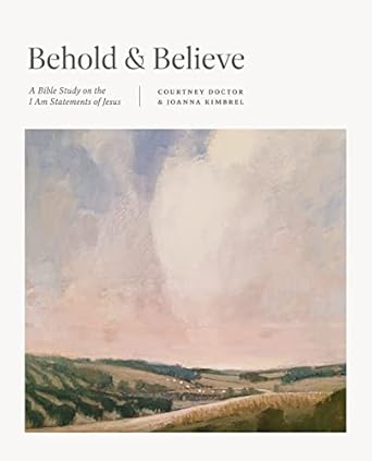 BEHOLD AND BELIEVE : A BIBLE STUDY ON THE 'IAM' STATEMENTS OF JESUS
