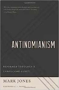 ANTINOMIANISM REFORMED THEOLOGYS UNWELCOME GUEST