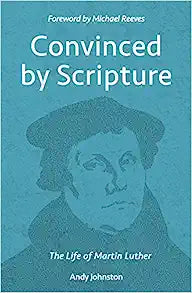 CONVINCED BY SCRIPTURE LIFE OF MARTIN LUTHER