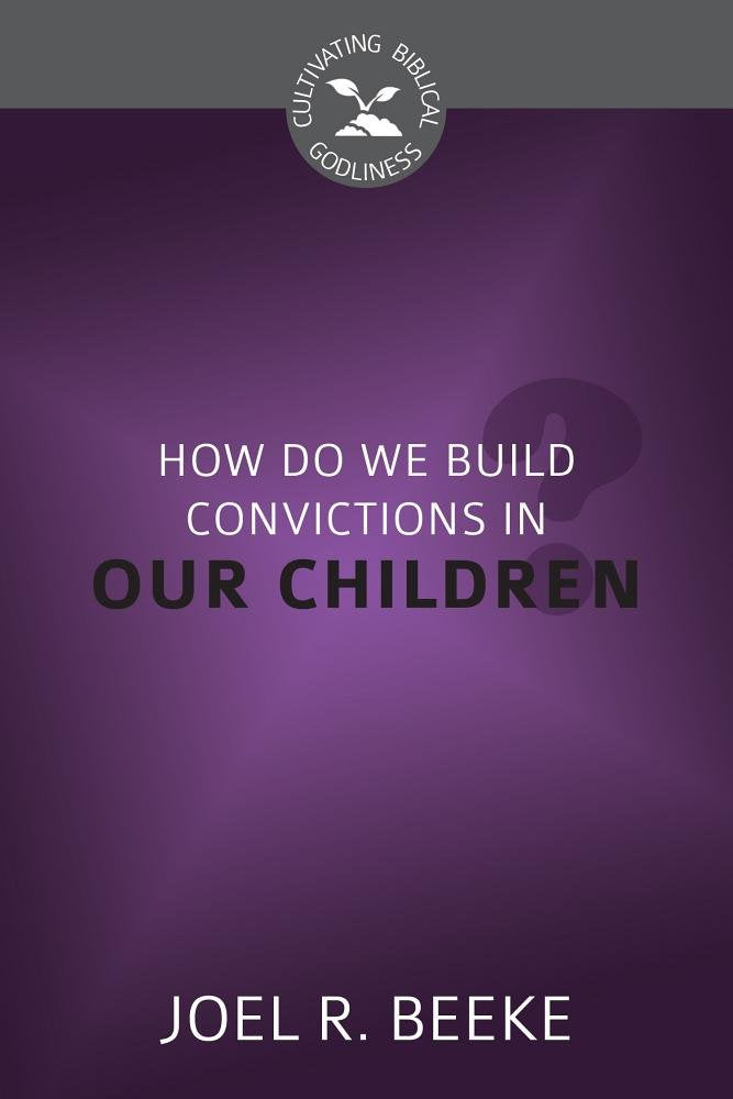 CBG SERIES HOW DO WE PLANT GODLY CONVICTIONS IN OUR CHILDREN?
