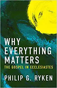 WHY EVERYTHING MATTERS GOSPEL IN ECCLESIASTES