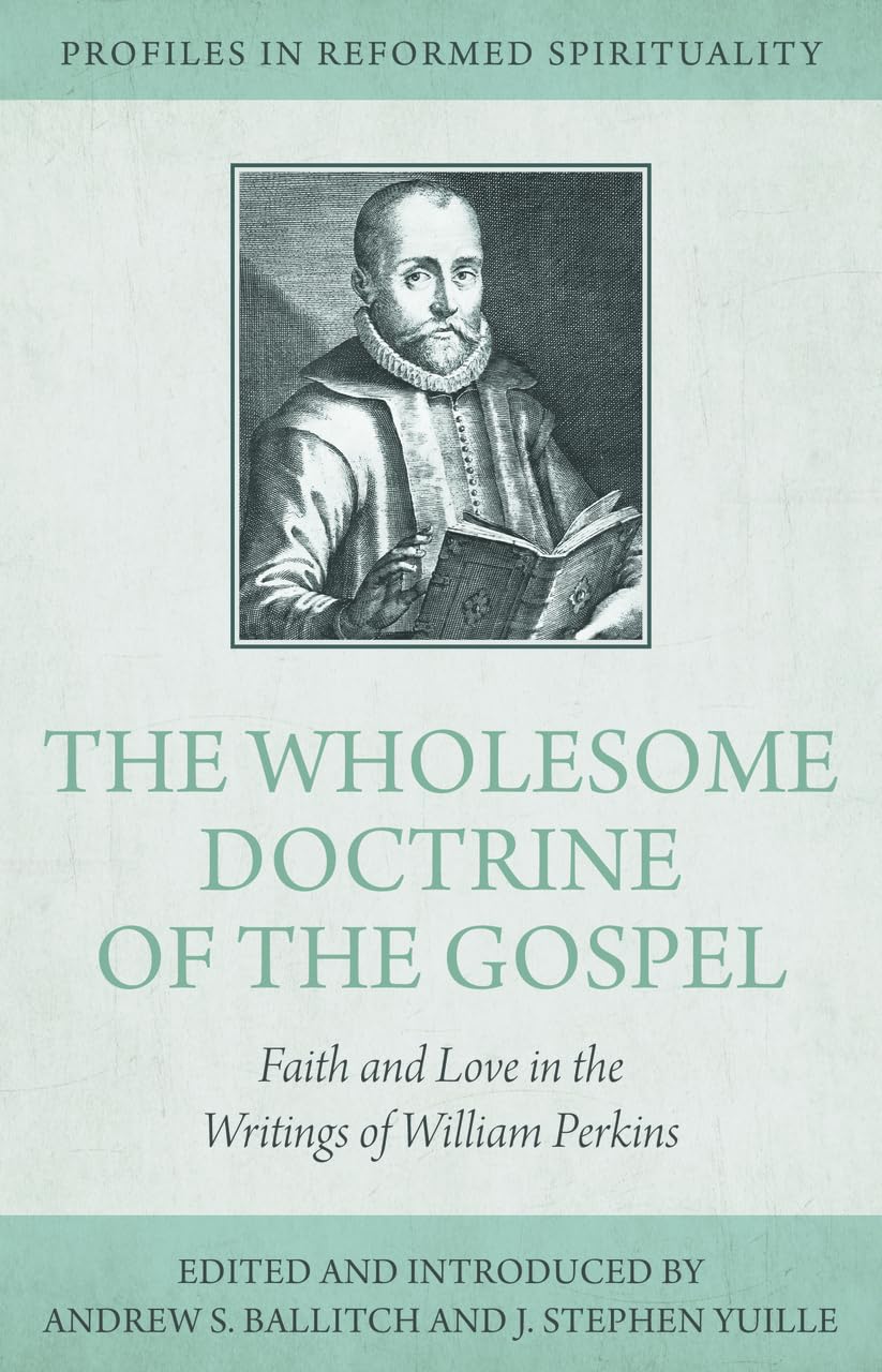 PIRS THE WHOLESOME DOCTRINE OF THE GOSPEL: FAITH AND LOVE IN THE WRITINGS OF WILLIAM PERKINS