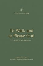 TO WALK AND TO PLEASE GOD: A THEOLOGY OF 1 AND 2 THESSALONIANS
