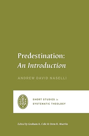 PREDESTINATION: AN INTRODUCTION SHORT STUDIES IN SYSTEMATIC THEOLOGY