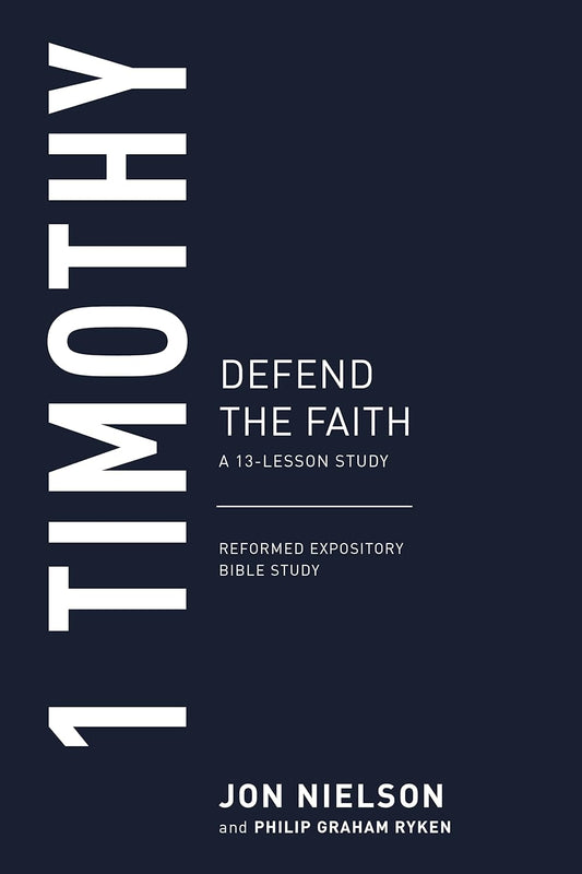 1 TIMOTHY: DEFEND THE FAITH REFORMED EXPOSITORY BIBLE STUDIES