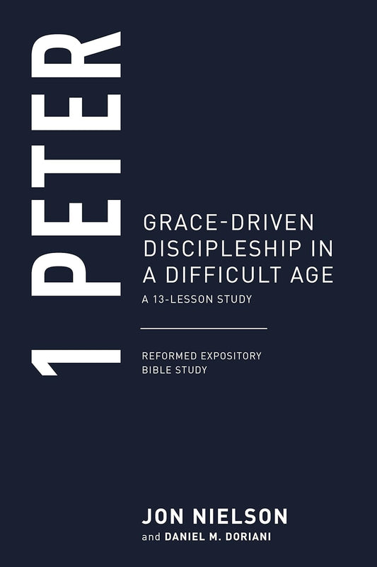 1 PETER: GRACE-DRIVEN DISCIPLESHIP IN A DIFFICULT AGE REFORMED EXPOSITORY BIBLE STUDIES