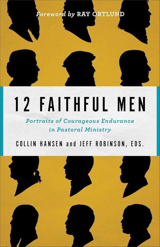 12 FAITHFUL MEN: PORTRAITS OF COURAGEOUS ENDURANCE IN PASTORAL MINISTRY