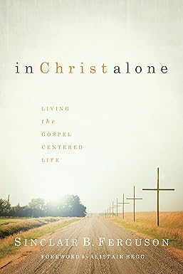 IN CHRIST ALONE LIVING THE GOSPEL-CENTERED LIFE