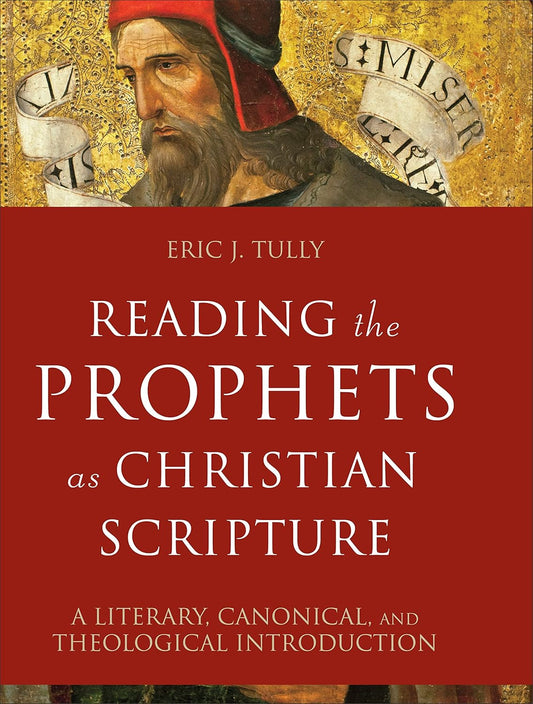 READING THE PROPHETS AS CHRISTIAN SCRIPTURE: A LITERARY, CANONICAL, AND THEOLOGICAL INTRODUCTION