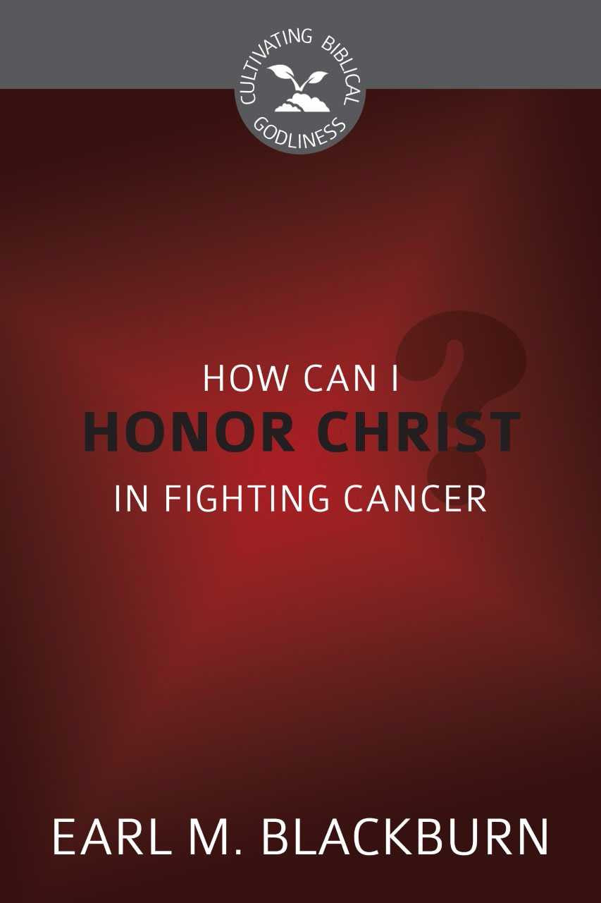 CBG SERIES HOW CAN I HONOR CHRIST IN FIGHTING CANCER?