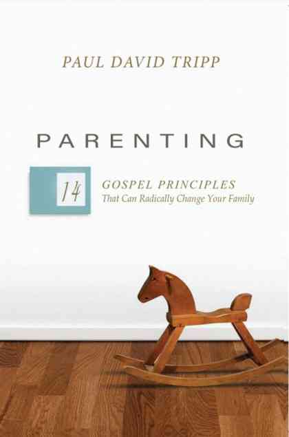 FTT 0 PARENTING 14 GOSPEL PRINCIPLES THAT CAN RADICALLY CHANGE PAUL TRIPP