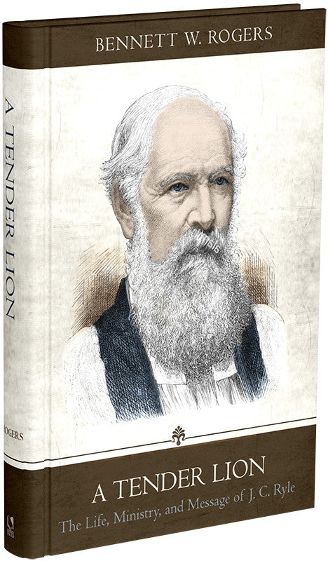 A TENDER LION: THE LIFE, MINISTRY, AND MESSAGE OF J.C. RYLE (ROGERS)