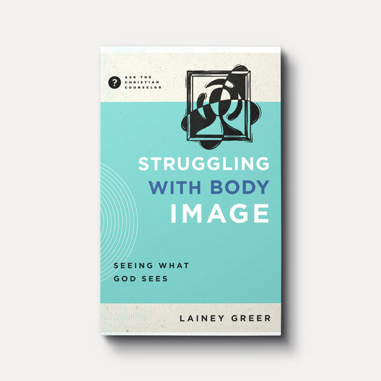 STRUGGLING WITH BODY IMAGE: SEING WHAT GOD SEES